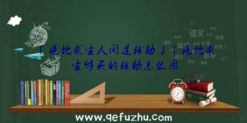 「绝地求生人间道辅助」|绝地求生够买的辅助怎么用